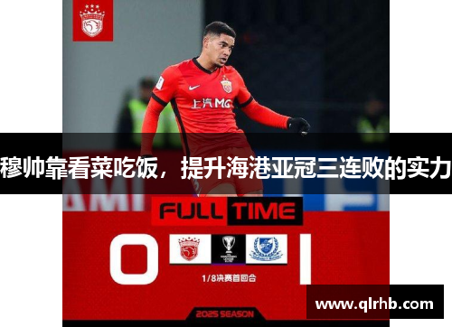 穆帅靠看菜吃饭，提升海港亚冠三连败的实力