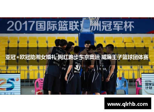 亚冠+欧冠助湘女婚礼 网红跑步东京奥运 威廉王子篮球团体赛