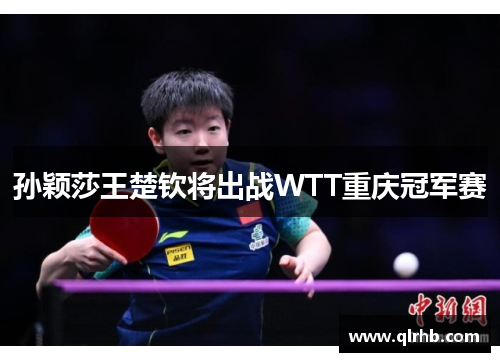 孙颖莎王楚钦将出战WTT重庆冠军赛