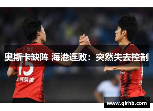 奥斯卡缺阵 海港连败：突然失去控制