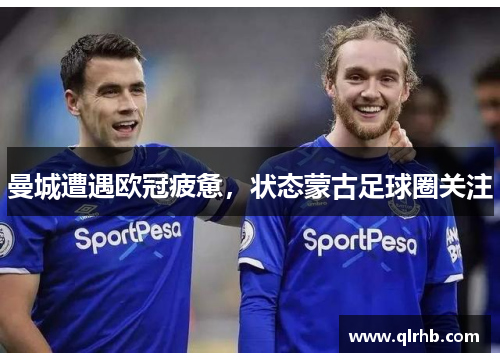 曼城遭遇欧冠疲惫，状态蒙古足球圈关注