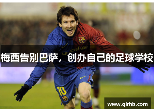 梅西告别巴萨，创办自己的足球学校